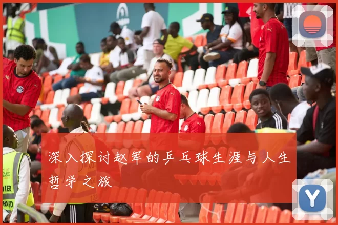 深入探讨赵军的乒乓球生涯与人生哲学之旅