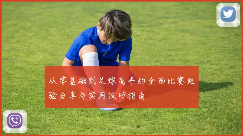 从零基础到足球高手的全面比赛经验分享与实用技巧指南